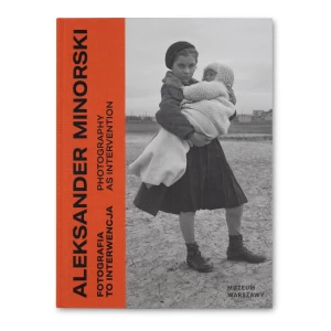 Aleksander Minorski. Fotografia to interwencja / Aleksander Minorski. Photography as intervention